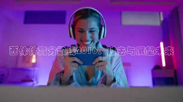 西体体育分数线2016：过去与展望未来